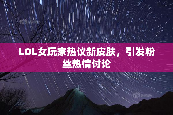 LOL女玩家热议新皮肤，引发粉丝热情讨论