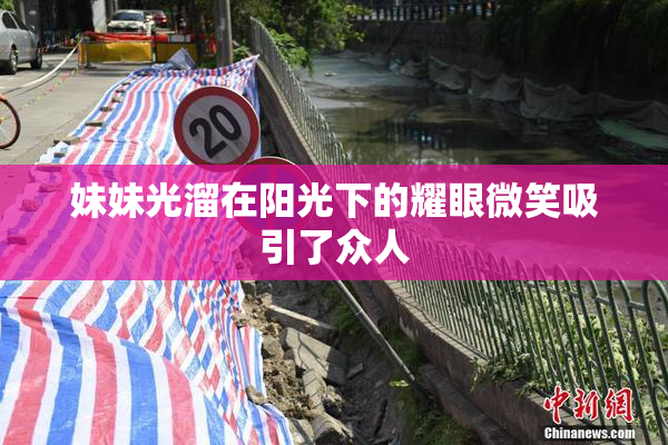 妹妹光溜在阳光下的耀眼微笑吸引了众人