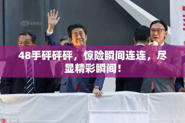 48手砰砰砰，惊险瞬间连连，尽显精彩瞬间！