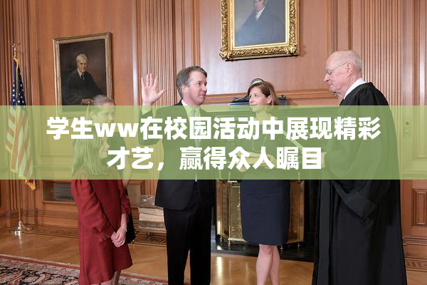 学生ww在校园活动中展现精彩才艺，赢得众人瞩目