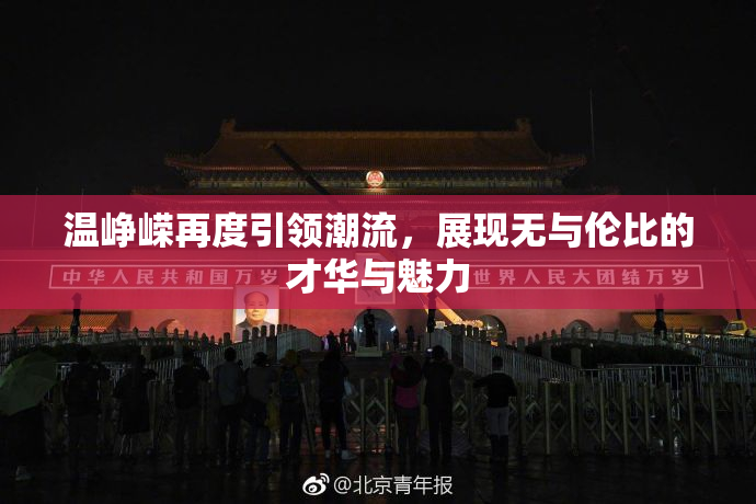 温峥嵘再度引领潮流，展现无与伦比的才华与魅力