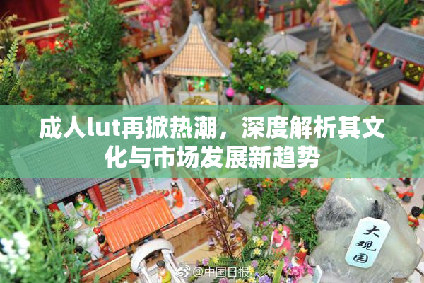 成人lut再掀热潮，深度解析其文化与市场发展新趋势