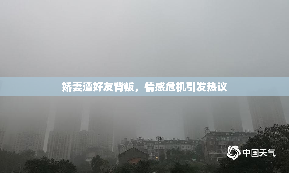 娇妻遭好友背叛，情感危机引发热议