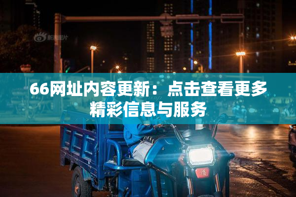 66网址内容更新：点击查看更多精彩信息与服务