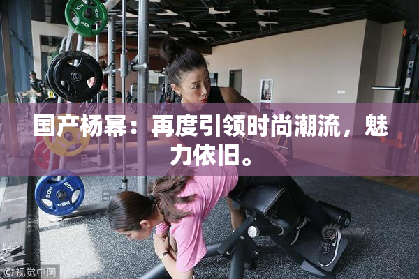 国产杨幂：再度引领时尚潮流，魅力依旧。