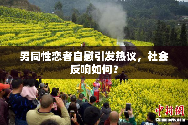 男同性恋者自慰引发热议，社会反响如何？