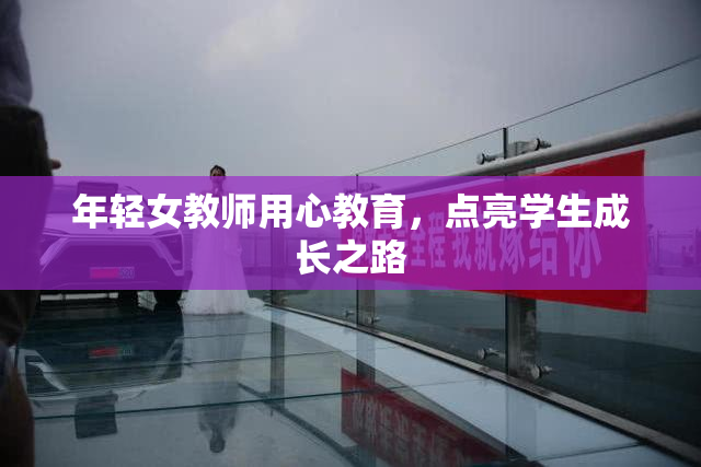 年轻女教师用心教育，点亮学生成长之路