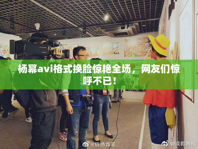 杨幂avi格式换脸惊艳全场，网友们惊呼不已！