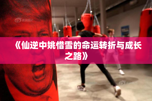 《仙逆中姚惜雪的命运转折与成长之路》