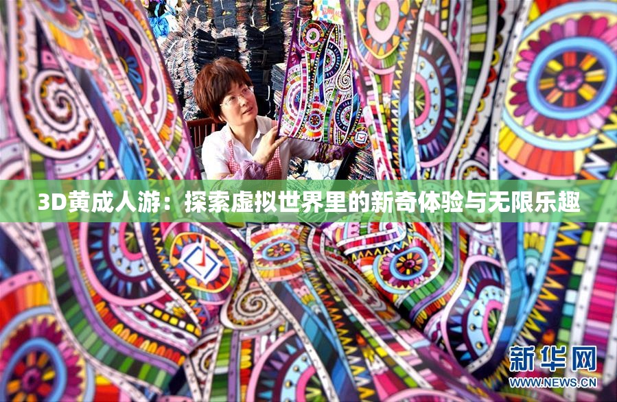 3D黄成人游：探索虚拟世界里的新奇体验与无限乐趣