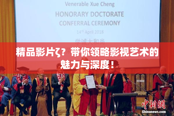 精品影片ζ？带你领略影视艺术的魅力与深度！