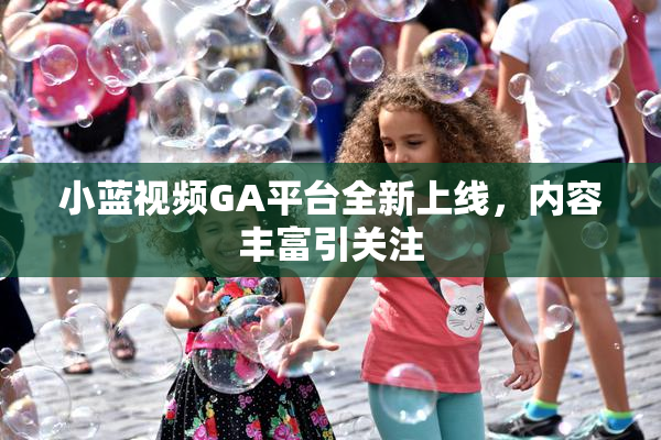 小蓝视频GA平台全新上线，内容丰富引关注