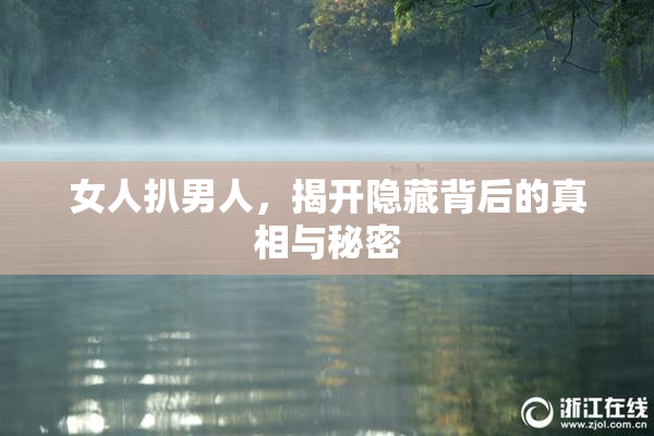 女人扒男人，揭开隐藏背后的真相与秘密