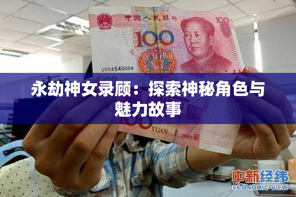 永劫神女录顾：探索神秘角色与魅力故事