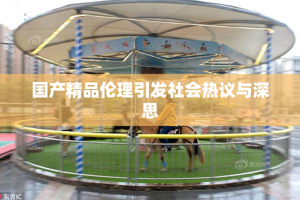 国产精品伦理引发社会热议与深思