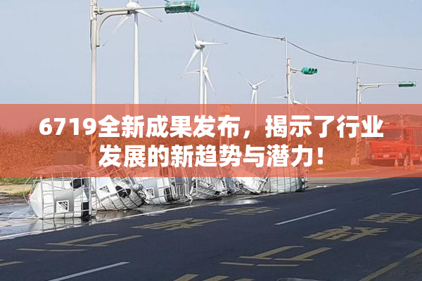 6719全新成果发布，揭示了行业发展的新趋势与潜力！
