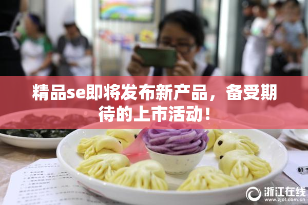 精品se即将发布新产品，备受期待的上市活动！