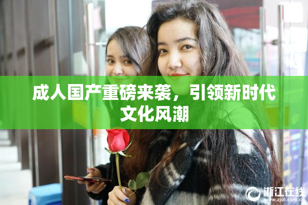 成人国产重磅来袭，引领新时代文化风潮