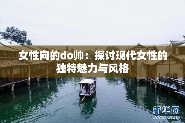 女性向的do帅：探讨现代女性的独特魅力与风格