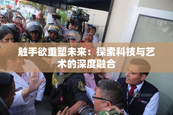 触手欲重塑未来：探索科技与艺术的深度融合