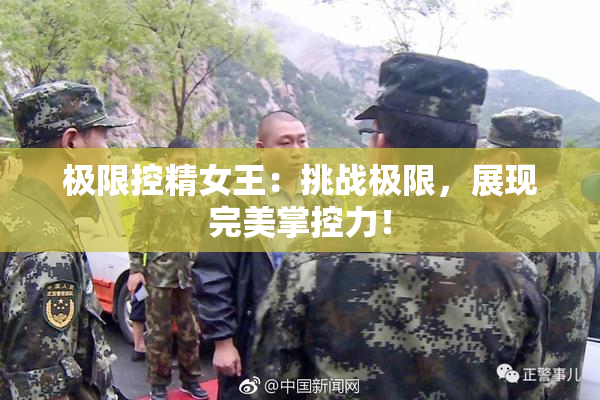 极限控精女王：挑战极限，展现完美掌控力！