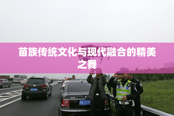 苗族传统文化与现代融合的精美之舞