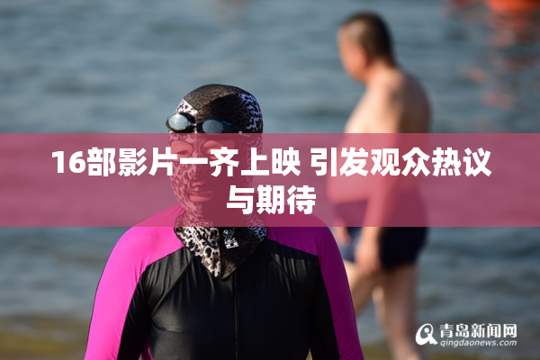 16部影片一齐上映 引发观众热议与期待
