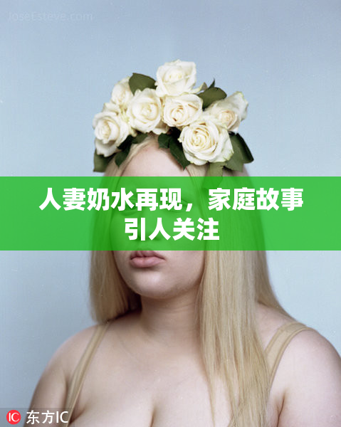 人妻奶水再现，家庭故事引人关注