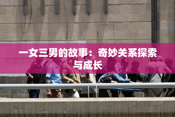 一女三男的故事：奇妙关系探索与成长