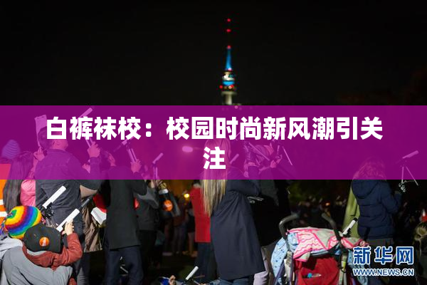 白裤袜校：校园时尚新风潮引关注