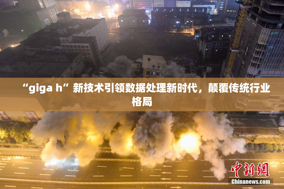 “giga h”新技术引领数据处理新时代，颠覆传统行业格局