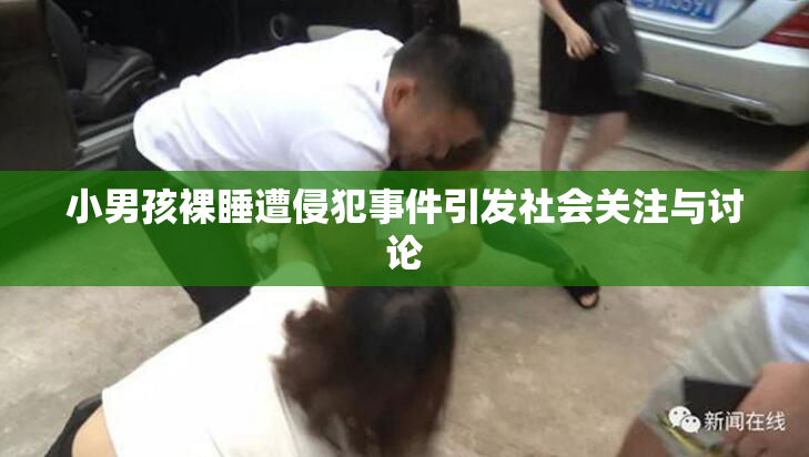 小男孩裸睡遭侵犯事件引发社会关注与讨论