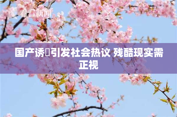 国产诱奷引发社会热议 残酷现实需正视