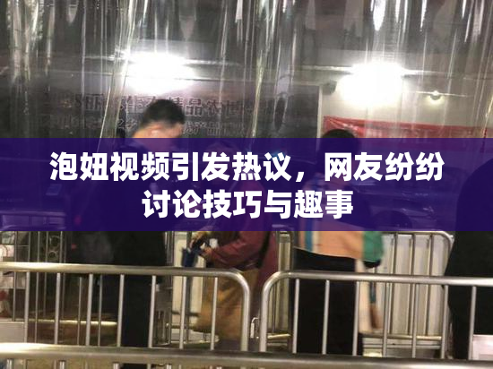 泡妞视频引发热议，网友纷纷讨论技巧与趣事