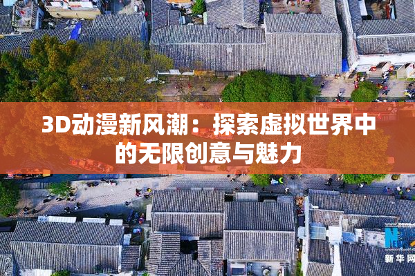 3D动漫新风潮：探索虚拟世界中的无限创意与魅力