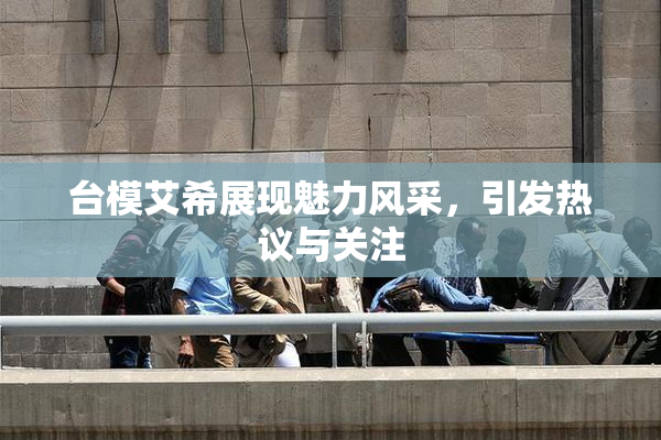 台模艾希展现魅力风采，引发热议与关注