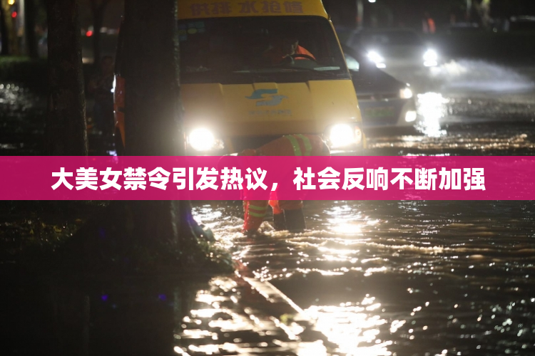 大美女禁令引发热议，社会反响不断加强