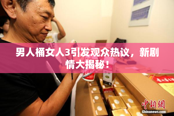 男人桶女人3引发观众热议，新剧情大揭秘！