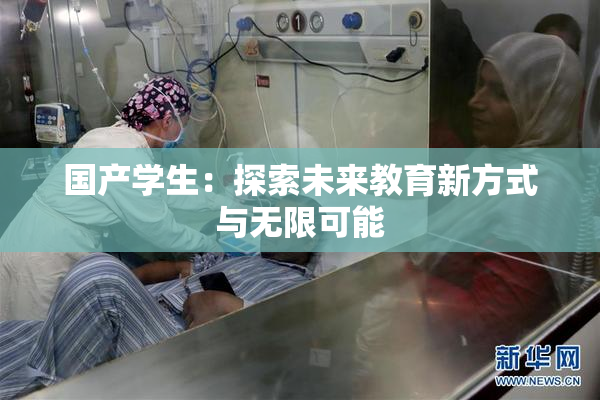 国产学生：探索未来教育新方式与无限可能