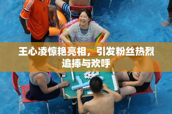 王心凌惊艳亮相，引发粉丝热烈追捧与欢呼