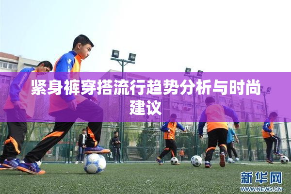 紧身裤穿搭流行趋势分析与时尚建议