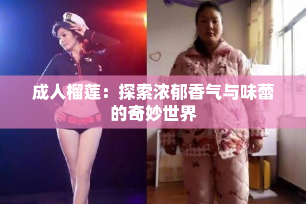成人榴莲：探索浓郁香气与味蕾的奇妙世界