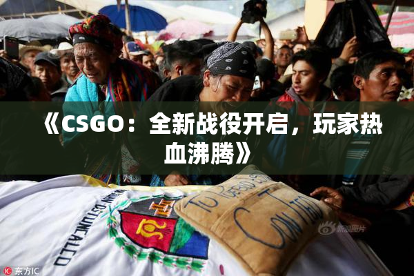《CSGO：全新战役开启，玩家热血沸腾》