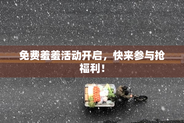 免费羞羞活动开启，快来参与抢福利！
