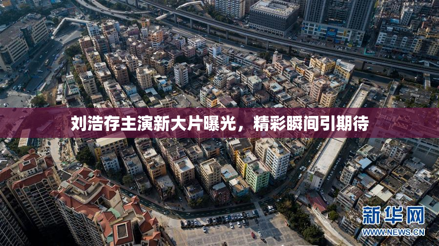 刘浩存主演新大片曝光，精彩瞬间引期待