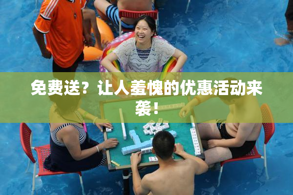 免费送？让人羞愧的优惠活动来袭！