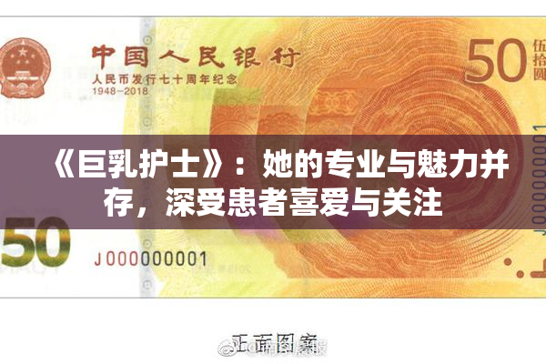 《巨乳护士》：她的专业与魅力并存，深受患者喜爱与关注