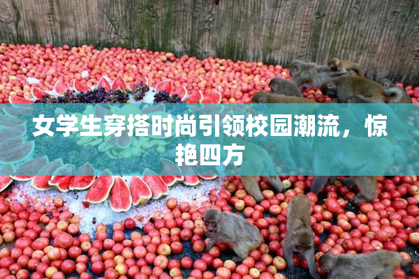 女学生穿搭时尚引领校园潮流，惊艳四方