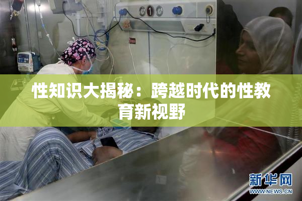 性知识大揭秘：跨越时代的性教育新视野