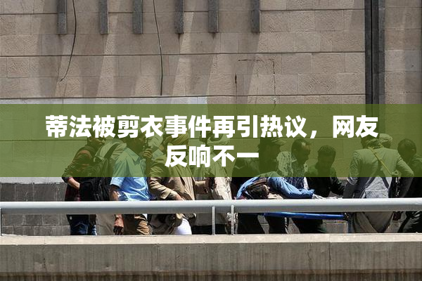 蒂法被剪衣事件再引热议，网友反响不一